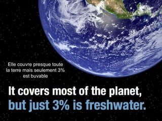 Elle couvre presque toute
la terre mais seulement 3%
         est buvable
 