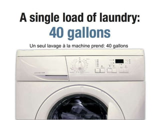 Un seul lavage à la machine prend: 40 gallons
 
