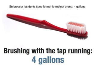 Se brosser les dents sans fermer le robinet prend: 4 gallons
 