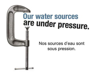 Nos sources d’eau sont
    sous pression.
 