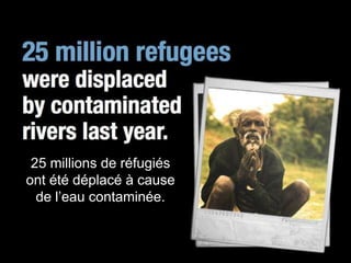 25 millions de réfugiés
ont été déplacé à cause
  de l’eau contaminée.
 