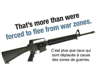 C’est plus que ceux qui
sont déplacés à cause
des zones de guerres.
 