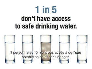 1 personne sur 5 n’ont pas accès à de l’eau
       potable saine et sans danger.
 