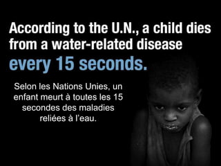 Selon les Nations Unies, un
enfant meurt à toutes les 15
  secondes des maladies
       reliées à l’eau.
 