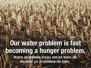 Notre problème d’eau est en train de
   devenir un problème de faim.
 