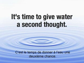 C’est le temps de donner à l’eau une
          deuxième chance.
 