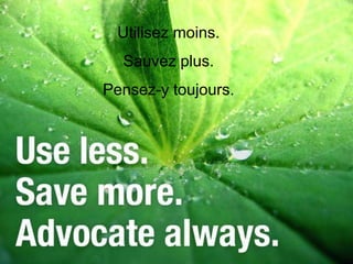 Utilisez moins.
  Sauvez plus.
Pensez-y toujours.
 