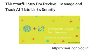 ThirstryAffiliates Pro Review – Manage and
Track Affiliate Links Smartly
https://ravisinghblog.in
 
