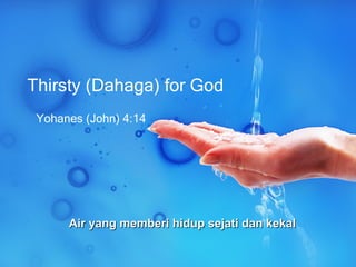 Yohanes (John) 4:14 Thirsty (Dahaga) for God Air yang memberi hidup sejati dan kekal 
