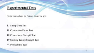 Experimental Tests
Tests Carried out on Porous Concrete are:
I. Slump Cone Test
II. Compaction Factor Test
III.Compressive Strength Test
IV.Splitting Tensile Strength Test
V. Permeability Test
15
 