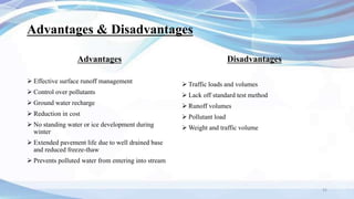 Advantages & Disadvantages
Advantages
 Effective surface runoff management
 Control over pollutants
 Ground water recharge
 Reduction in cost
 No standing water or ice development during
winter
 Extended pavement life due to well drained base
and reduced freeze-thaw
 Prevents polluted water from entering into stream
Disadvantages
 Traffic loads and volumes
 Lack off standard test method
 Runoff volumes
 Pollutant load
 Weight and traffic volume
31
 