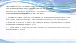 [7] Prof. Shilpi S. Bhuinyan, Shreyance Luniya, Mithila Mane, Smit Modi, Rushikesh Tapkir (2019). An Experimental Study on Strength and Properties of Thirsty
Concrete. International Journal Of Innovative Research In Technology (IJIRT) Volume 6 Issue 1 - ISSN: 2349-6002 June 2019
[8] Jaydeepkumar R. Prajapati, Dr. Jayeshkumar R. Pitroda, Prof. Amitkumar D. Raval (2019). Experimental Study On Pervious Concrete With Fly Ash And Metakaolin.
Journal of Emerging Technologies and Innovative Research (JETIR) - Volume 6, Issue 5 - May 2019
[9] Arun. H, Franglin Jose. L, Joegin Raj. K. R, Julius Walter. A.G, M. Murugalingam. (2016). Experimental Investigation On Increasing The Strength Of Pervious
Concrete By Varying The Mix Ingredients, International Journal of Advances in Mechanical and Civil Engineering, ISSN: 2394-2827 Volume-3, Issue-3, Jun.-2016
[10] An Cheng, Hui-Mi Hsu, Sao-Jeng Chao, And Kae-Long Lin (2011). Experimental study on properties of pervious concrete made with recycled aggregate’
International Journal of Pavement Research And Technology Vol.4 No.2, 2011
[11] L. K. Crouch, P.E.; Jordan Pitt; And Ryan Hewitt (2007. Aggregate effects on pervious portland cement concrete static modulus of elasticity” Journal Of Materials
In Civil Engineering Volume 19(7), 561-568 - 2007
36
 