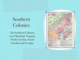 Southern
   Colonies
The Southern Colonies
were Maryland, Virginia,
 North Carolina, South
 Carolina and Georgia.
 