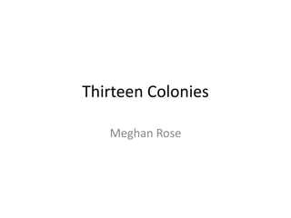 Thirteen Colonies
Meghan Rose

 