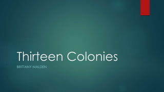 Thirteen Colonies
BRITTANY MALDEN
 