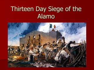 Thirteen Day Siege of the
Alamo
 