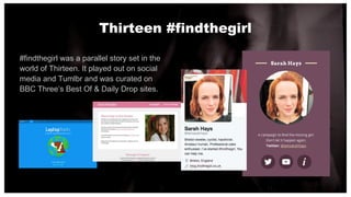 Thirteen #findthegirl
#findthegirl was a parallel story set in the
world of Thirteen. It played out on social
media and Tu...
