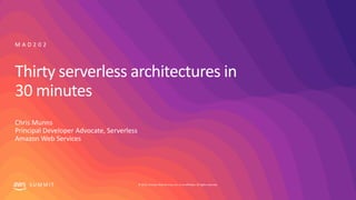 © 2019, Amazon Web Services, Inc. or its affiliates. All rights reserved.S U M M I T
Thirty serverless architectures in
30 minutes
Chris Munns
Principal Developer Advocate, Serverless
Amazon Web Services
M A D 2 0 2
 