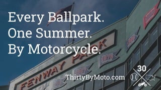 Every Ballpark.
One Summer.
By Motorcycle.
ThirtyByMoto.com
 