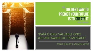 “DATA IS ONLY VALUABLE ONCE
YOU ARE AWARE OF ITS MESSAGE”
TONYA KHOURY | ACUMEN MEDIA
 