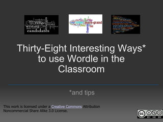 Thirty-Eight Interesting Ways* to use Wordle in the Classroom *and tips _________________________________________________ This work is licensed under a  Creative Commons  Attribution Noncommercial Share Alike 3.0 License. 