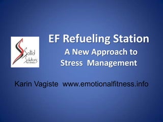 EF Refueling Station
A New Approach to
Stress Management
Karin Vagiste www.emotionalfitness.info
 