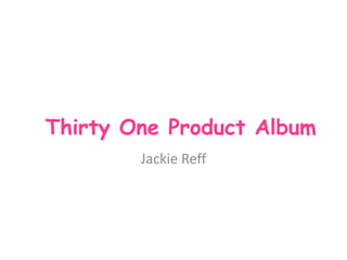 Thirty One Product Album
Jackie Reff
 