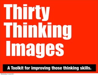 Thirty
    Thinking
    Images
           A Toolkit for improving those thinking skills.
Wednesday, 8 June 2011
 