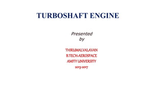 TURBOSHAFT ENGINE
Presented
by
THIRUMALVALAVAN
B.TECH-AEROSPACE
AMITY UNIVERSITY
2013-2017
 