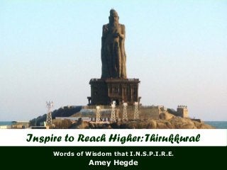 Amey Hegde
Words of Wisdom that I.N.S.P.I.R.E.
Inspire to Reach Higher:Thirukkural
 