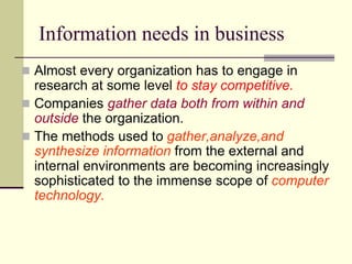 Information needs in business
 Almost every organization has to engage in
research at some level to stay competitive.
 C...