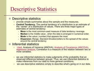 Descriptive Statistics
 Descriptive statistics
 provide simple summaries about the sample and the measures.
 Central Te...