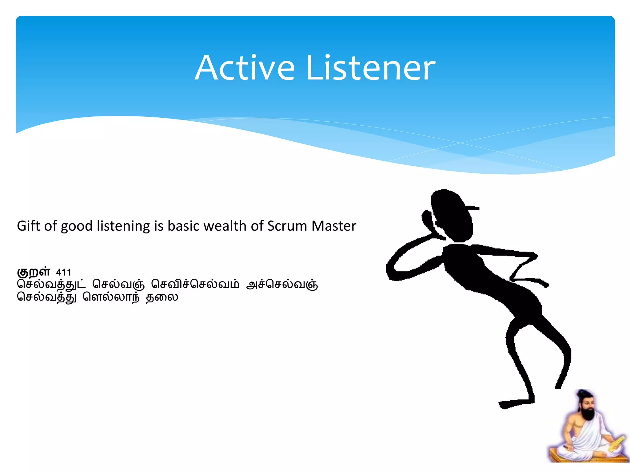 Gift of good listening is basic wealth of Scrum Master
குறள் 411
செல்வத்துட் செல்வஞ் செவிச்செல்வம் அச்செல்வஞ்
செல்வத்து சைல்லாந் தறல
Active Listener
 