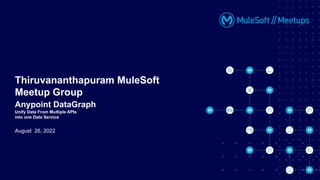 August 26, 2022
Thiruvananthapuram MuleSoft
Meetup Group
Anypoint DataGraph
Unify Data From Multiple APIs
into one Data Service
 