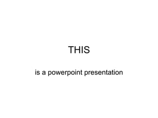 THIS is a powerpoint presentation 