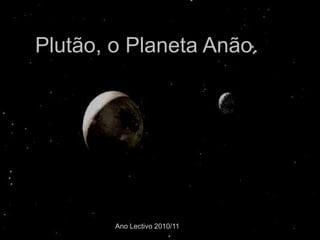 Plutão, o Planeta Anão.




        Ano Lectivo 2010/11
 