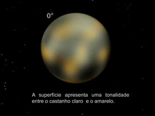 A superfície apresenta uma tonalidade
entre o castanho claro e o amarelo.
 