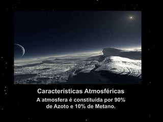 Características Atmosféricas
A atmosfera é constituída por 90%
    de Azoto e 10% de Metano.
 