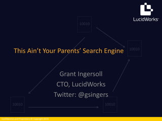 This Ain’t Your Parents’ Search Engine 
Confidential and Proprietary © Copyright 2013 
Grant Ingersoll 
CTO, LucidWorks 
Twitter: @gsingers 
 