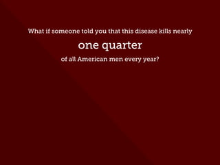 What if someone told you that this disease kills nearly
one quarter
of all American men every year?
 