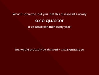What if someone told you that this disease kills nearly
one quarter
of all American men every year?
You would probably be alarmed – and rightfully so.
 