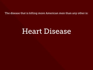 The disease that is killing more American men than any other is:
Heart Disease
 