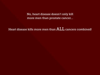 No, heart disease doesn’t only kill
more men than prostate cancer…
Heart disease kills more men than ALL cancers combined!
 