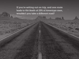 If you’re setting out on trip, and one route
leads to the death of 25% of American men,
wouldn’t you take a different road?
 