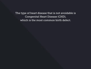 The type of heart disease that is not avoidable is
Congenital Heart Disease (CHD),
which is the most common birth defect.
 