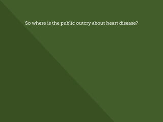 So where is the public outcry about heart disease?
 