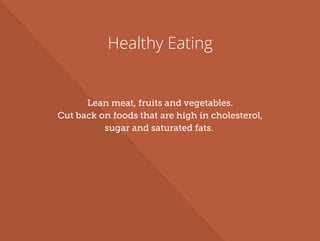 Healthy Eating
Lean meat, fruits and vegetables.
Cut back on foods that are high in cholesterol,
sugar and saturated fats.
 