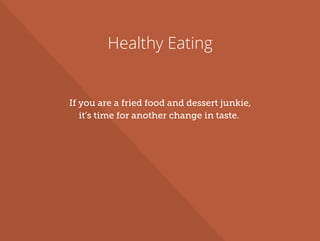 Healthy Eating
If you are a fried food and dessert junkie,
it’s time for another change in taste.
 