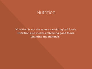 Nutrition
Nutrition is not the same as avoiding bad foods.
Nutrition also means embracing good foods,
vitamins and minerals.
 