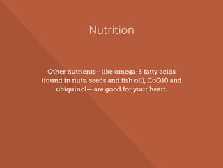 Nutrition
Other nutrients—like omega-3 fatty acids
(found in nuts, seeds and ﬁsh oil), CoQ10 and
ubiquinol— are good for your heart.
 